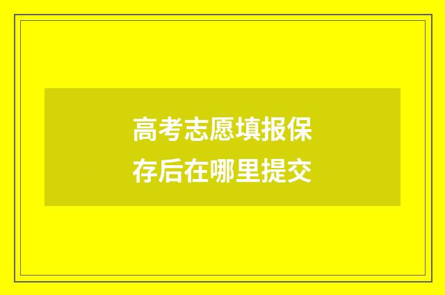 高考志愿填报保存后在哪里提交