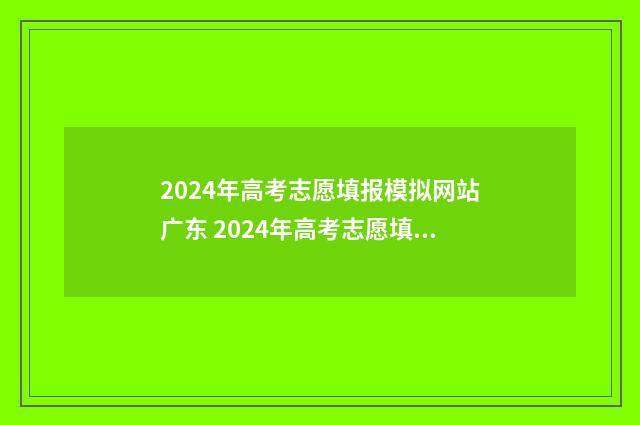 2024年高考志愿填报模拟网站广东 2024年高考志愿填报有新政策