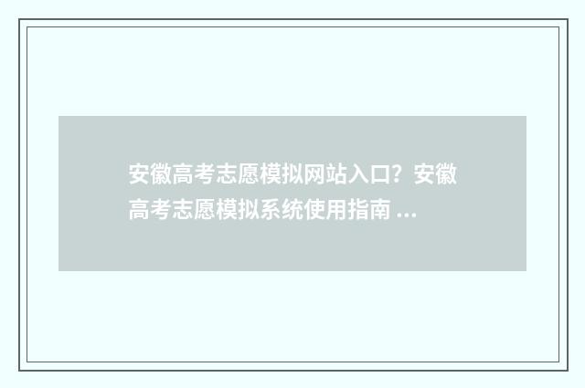 安徽高考志愿模拟网站入口？安徽高考志愿模拟系统使用指南 安徽高考志愿模拟填报系统官网