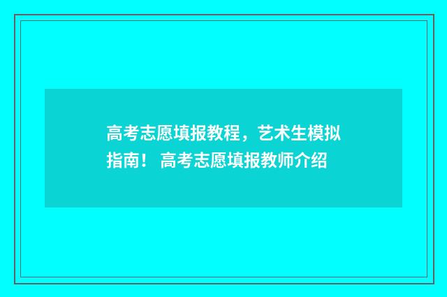 高考志愿填报教程，艺术生模拟指南！ 高考志愿填报教师介绍