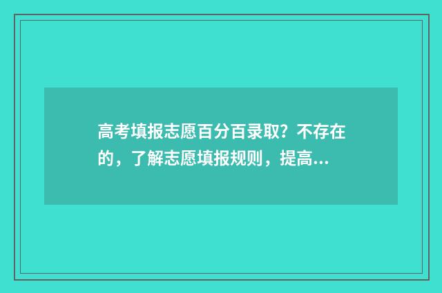 高考填报志愿百分百录取？不存在的，了解志愿填报规则，提高录取概率 高考志愿填报.135