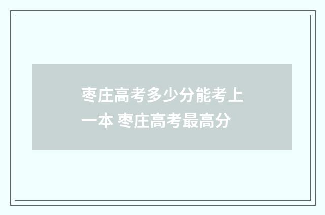 枣庄高考多少分能考上一本 枣庄高考最高分