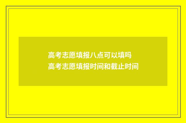 高考志愿填报八点可以填吗 高考志愿填报时间和截止时间