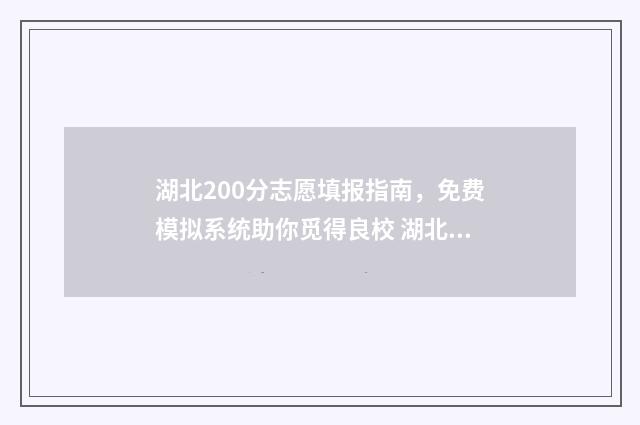 湖北200分志愿填报指南，免费模拟系统助你觅得良校 湖北志愿投档线