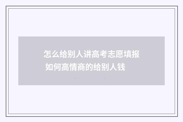 怎么给别人讲高考志愿填报 如何高情商的给别人钱