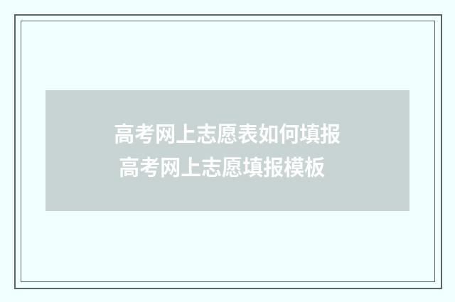 高考网上志愿表如何填报 高考网上志愿填报模板