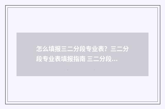 怎么填报三二分段专业表？三二分段专业表填报指南 三二分段如何填报