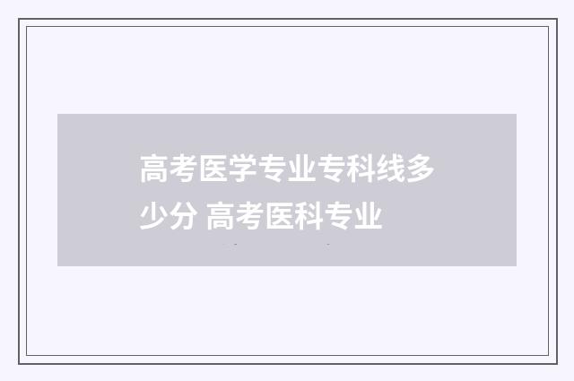 高考医学专业专科线多少分 高考医科专业