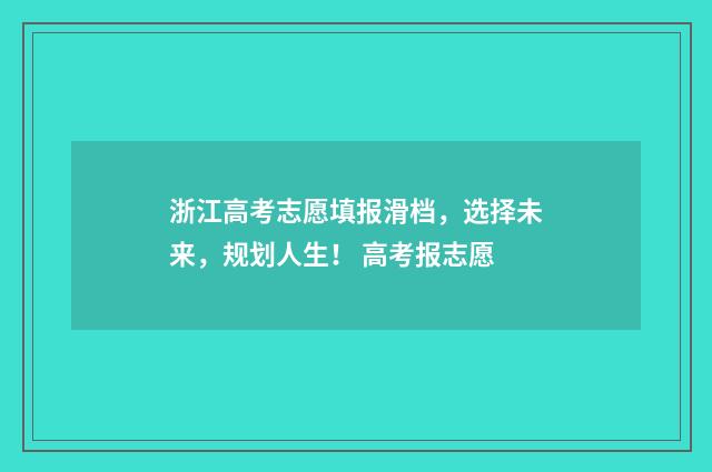 浙江高考志愿填报滑档，选择未来，规划人生！ 高考报志愿