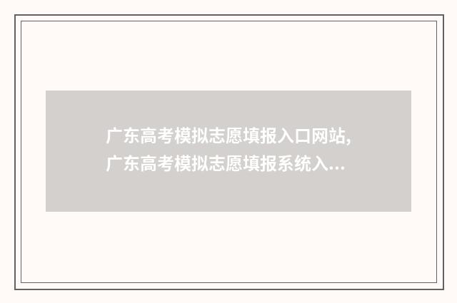 广东高考模拟志愿填报入口网站,广东高考模拟志愿填报系统入口 广东高考模拟志愿填报网站