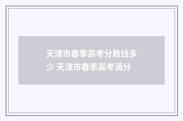 天津市春季高考分数线多少 天津市春季高考满分