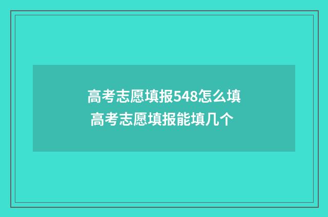 高考志愿填报548怎么填 高考志愿填报能填几个