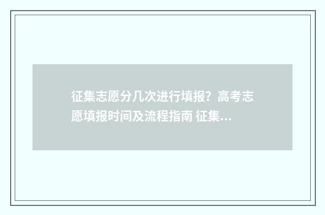 征集志愿分几次进行填报？高考志愿填报时间及流程指南 征集志愿有几次