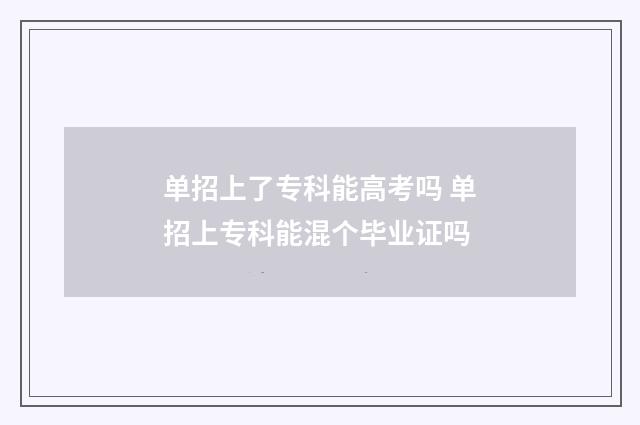 单招上了专科能高考吗 单招上专科能混个毕业证吗