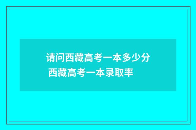 请问西藏高考一本多少分 西藏高考一本录取率