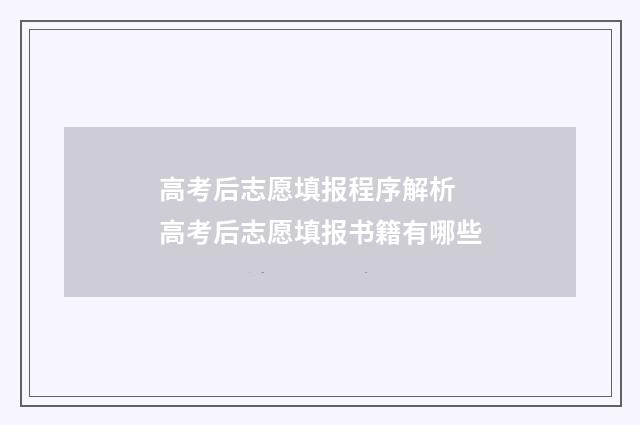 高考后志愿填报程序解析 高考后志愿填报书籍有哪些