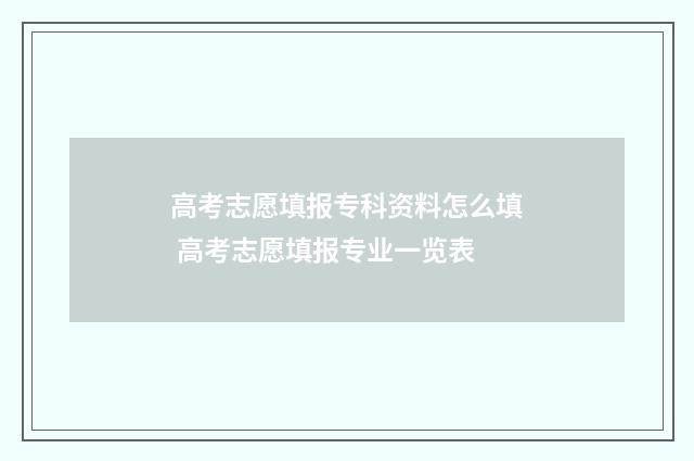 高考志愿填报专科资料怎么填 高考志愿填报专业一览表
