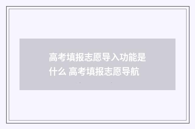 高考填报志愿导入功能是什么 高考填报志愿导航