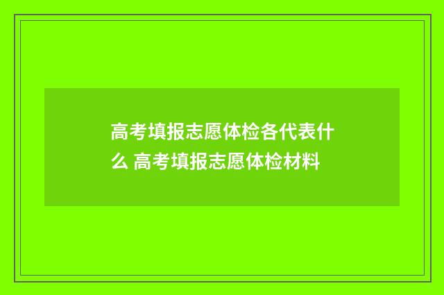 高考填报志愿体检各代表什么 高考填报志愿体检材料