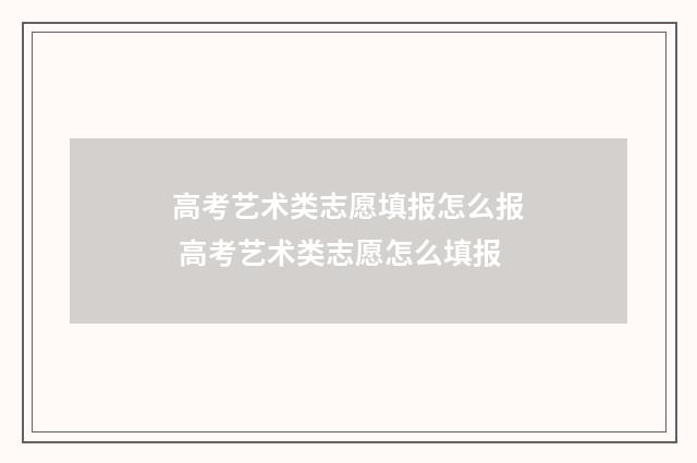 高考艺术类志愿填报怎么报 高考艺术类志愿怎么填报