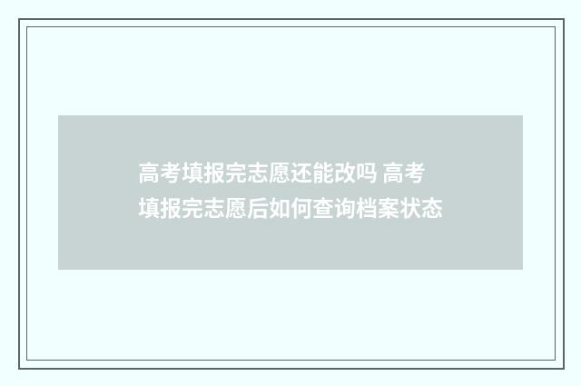高考填报完志愿还能改吗 高考填报完志愿后如何查询档案状态