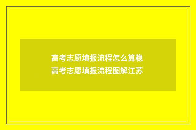 高考志愿填报流程怎么算稳 高考志愿填报流程图解江苏