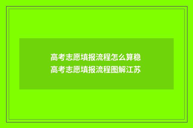 高考志愿填报流程怎么算稳 高考志愿填报流程图解江苏
