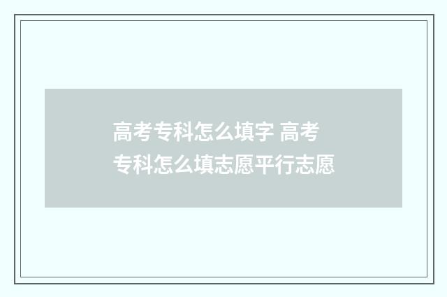 高考专科怎么填字 高考专科怎么填志愿平行志愿
