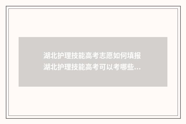 湖北护理技能高考志愿如何填报 湖北护理技能高考可以考哪些大学
