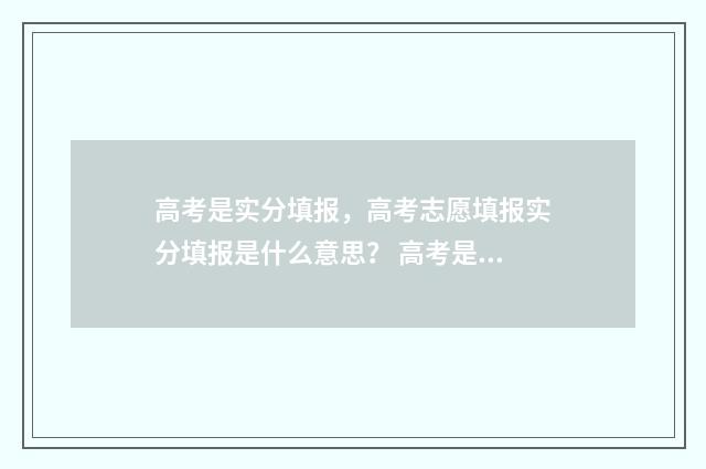高考是实分填报，高考志愿填报实分填报是什么意思？ 高考是实分填报还是虚分