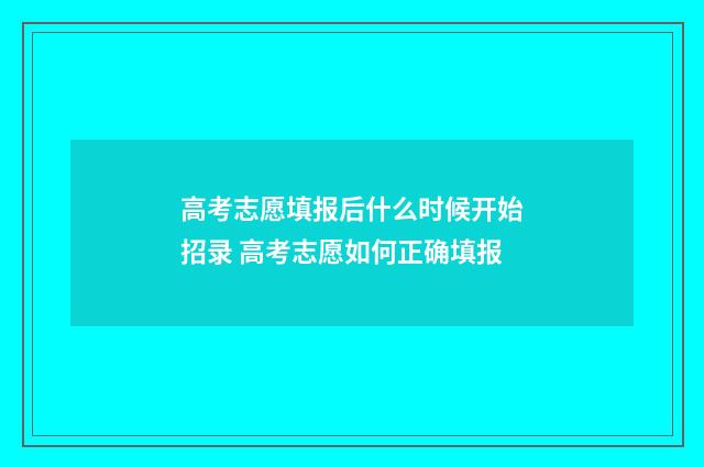 高考志愿填报后什么时候开始招录 高考志愿如何正确填报