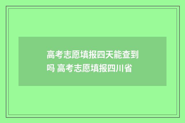 高考志愿填报四天能查到吗 高考志愿填报四川省
