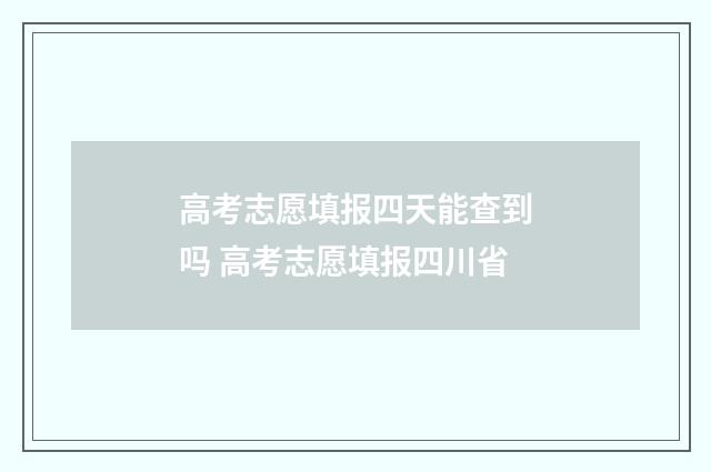 高考志愿填报四天能查到吗 高考志愿填报四川省