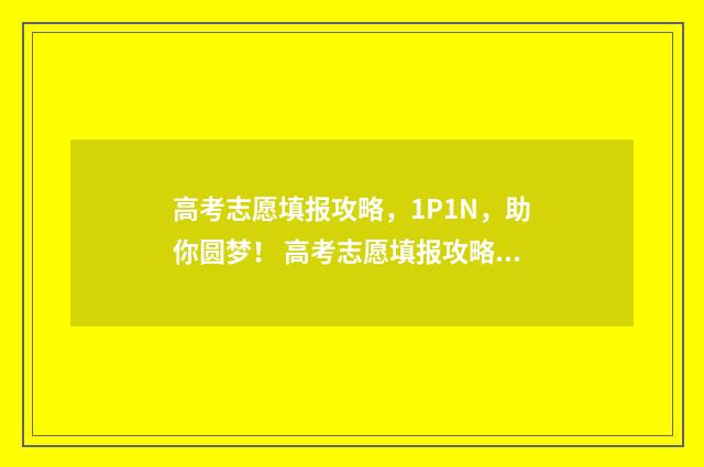 高考志愿填报攻略，1P1N，助你圆梦！ 高考志愿填报攻略 书