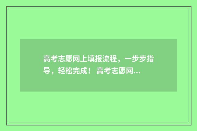 高考志愿网上填报流程，一步步指导，轻松完成！ 高考志愿网上填报保存后就可以了吗