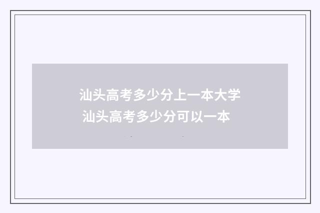 汕头高考多少分上一本大学 汕头高考多少分可以一本