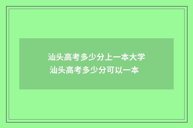 汕头高考多少分上一本大学 汕头高考多少分可以一本