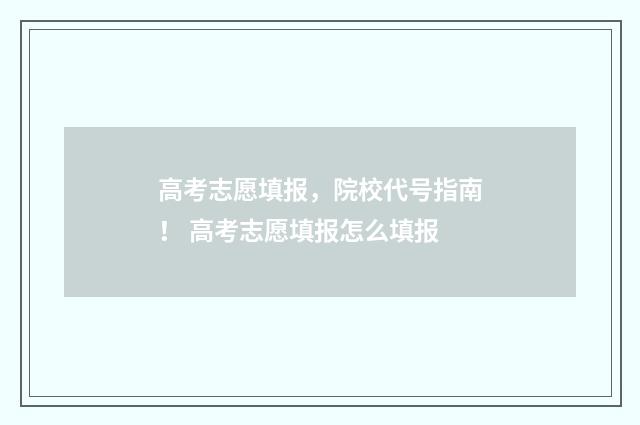 高考志愿填报，院校代号指南！ 高考志愿填报怎么填报