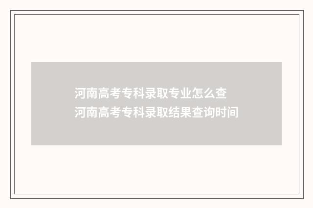 河南高考专科录取专业怎么查 河南高考专科录取结果查询时间
