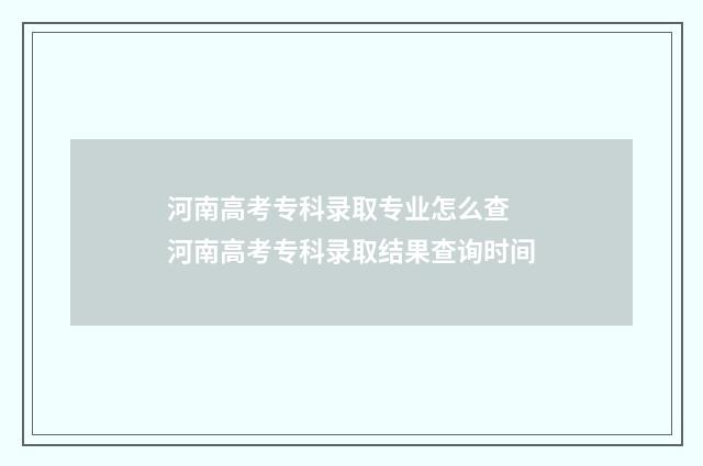 河南高考专科录取专业怎么查 河南高考专科录取结果查询时间