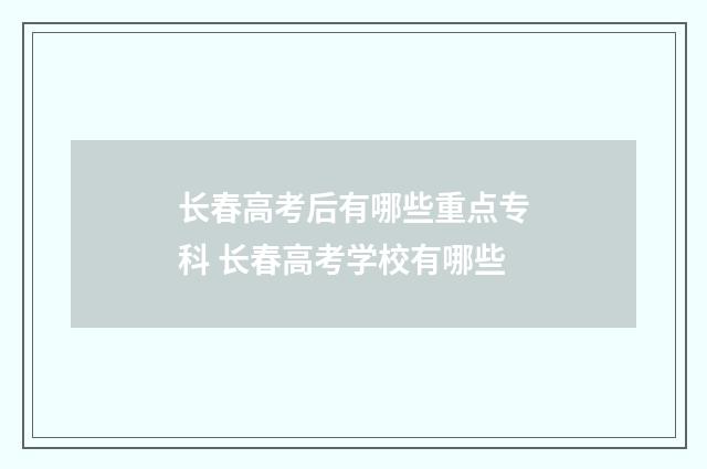 长春高考后有哪些重点专科 长春高考学校有哪些