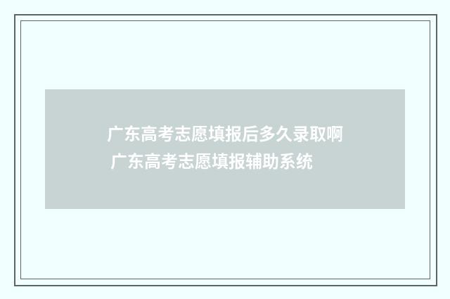 广东高考志愿填报后多久录取啊 广东高考志愿填报辅助系统