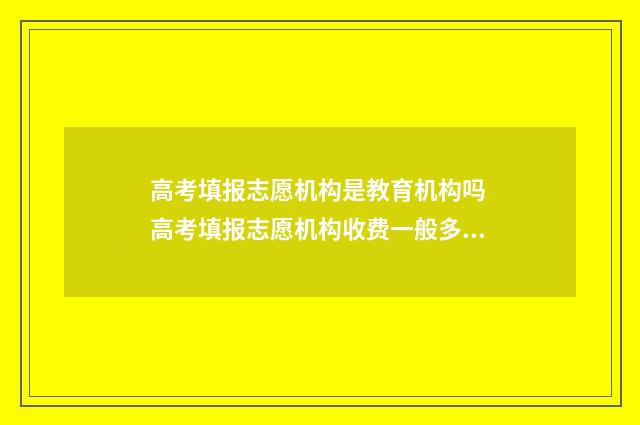 高考填报志愿机构是教育机构吗 高考填报志愿机构收费一般多少钱