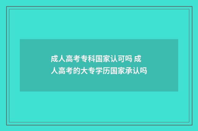 成人高考专科国家认可吗 成人高考的大专学历国家承认吗