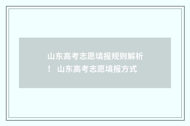 山东高考志愿填报规则解析！ 山东高考志愿填报方式