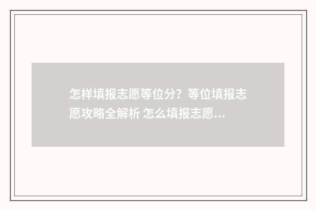 怎样填报志愿等位分？等位填报志愿攻略全解析 怎么填报志愿流程2021
