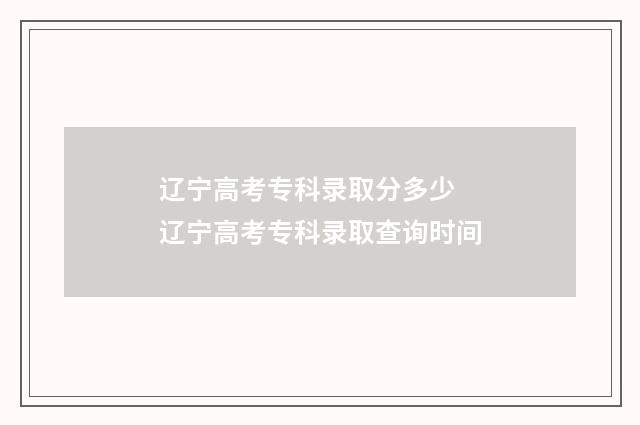 辽宁高考专科录取分多少 辽宁高考专科录取查询时间