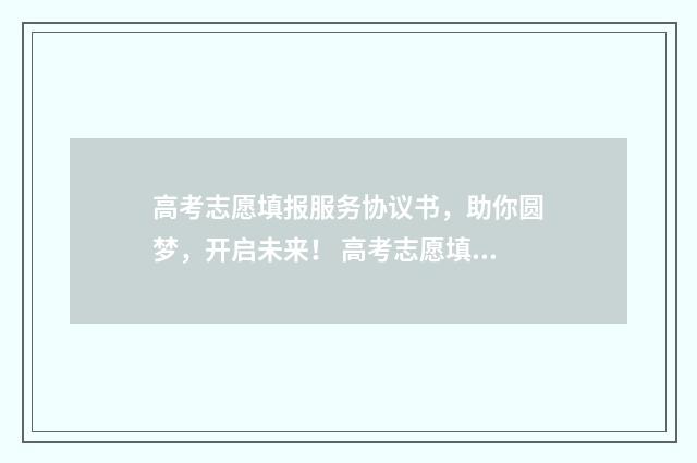 高考志愿填报服务协议书，助你圆梦，开启未来！ 高考志愿填报服务平台