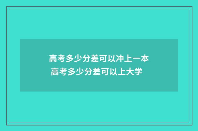 高考多少分差可以冲上一本 高考多少分差可以上大学