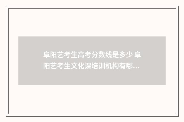 阜阳艺考生高考分数线是多少 阜阳艺考生文化课培训机构有哪些